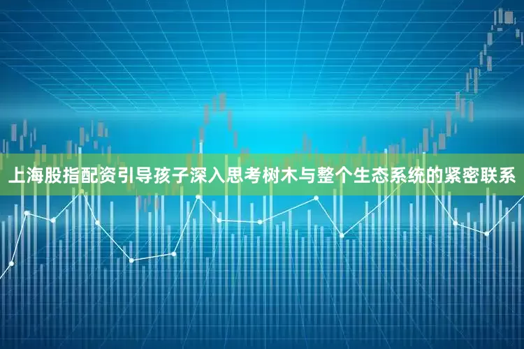 上海股指配资引导孩子深入思考树木与整个生态系统的紧密联系