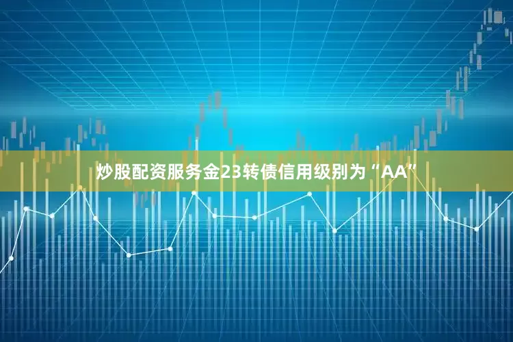 炒股配资服务金23转债信用级别为“AA”
