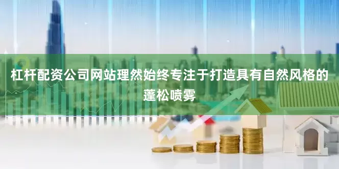 杠杆配资公司网站理然始终专注于打造具有自然风格的蓬松喷雾
