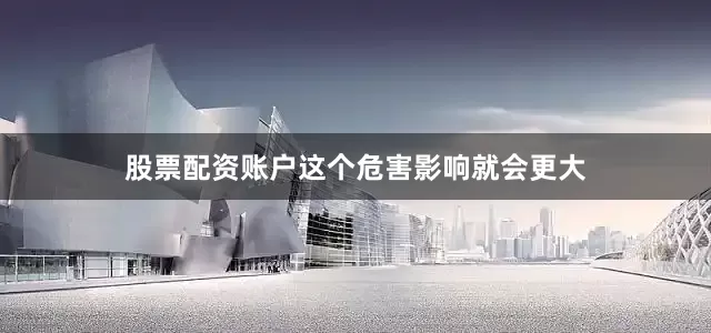 股票配资账户这个危害影响就会更大