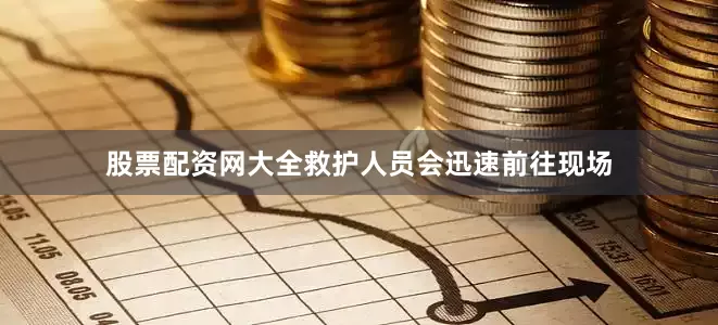 股票配资网大全救护人员会迅速前往现场