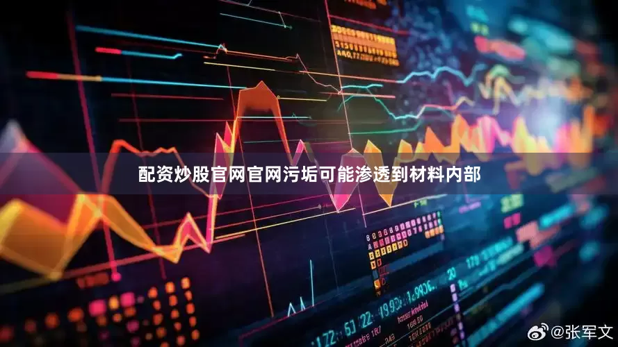 配资炒股官网官网污垢可能渗透到材料内部