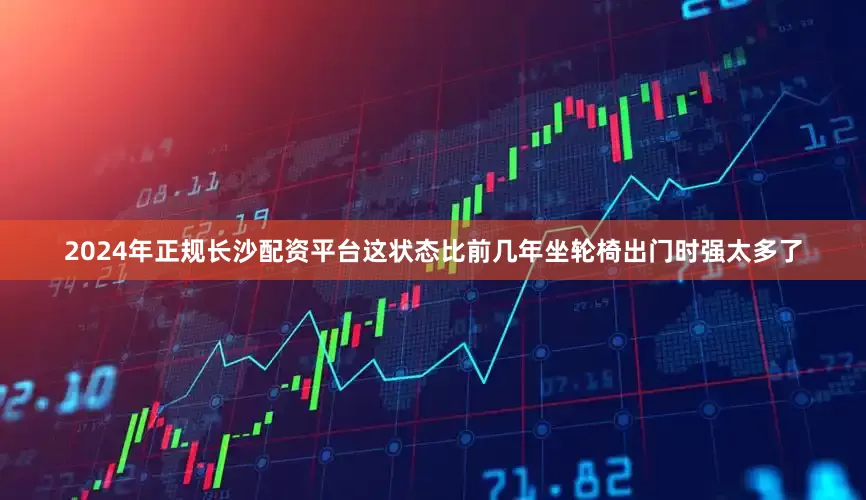 2024年正规长沙配资平台这状态比前几年坐轮椅出门时强太多了
