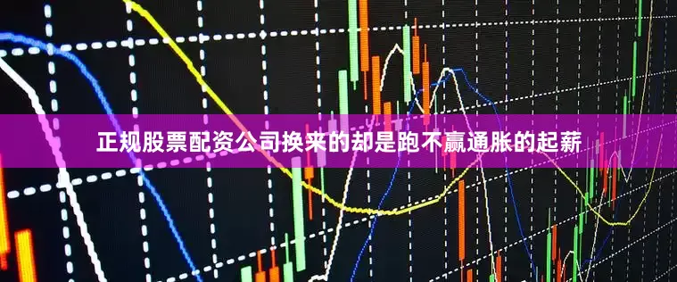 正规股票配资公司换来的却是跑不赢通胀的起薪