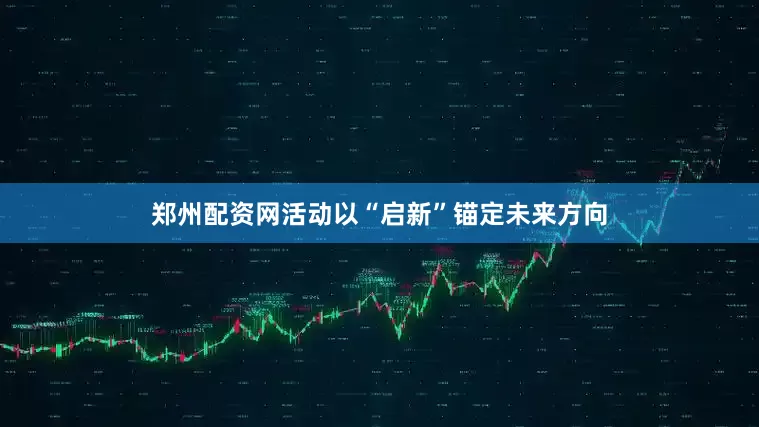 郑州配资网活动以“启新”锚定未来方向