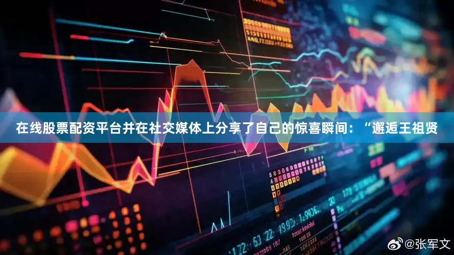 在线股票配资平台并在社交媒体上分享了自己的惊喜瞬间：“邂逅王祖贤