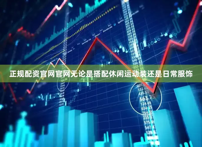 正规配资官网官网无论是搭配休闲运动装还是日常服饰